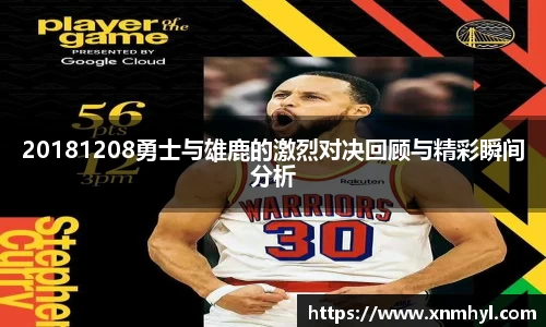 20181208勇士与雄鹿的激烈对决回顾与精彩瞬间分析