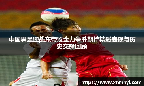 中国男足迎战东帝汶全力争胜期待精彩表现与历史交锋回顾