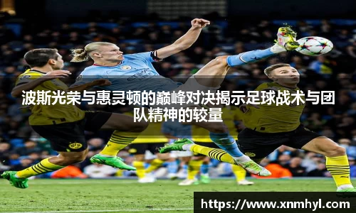波斯光荣与惠灵顿的巅峰对决揭示足球战术与团队精神的较量