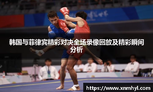 韩国与菲律宾精彩对决全场录像回放及精彩瞬间分析