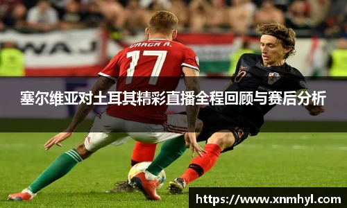塞尔维亚对土耳其精彩直播全程回顾与赛后分析
