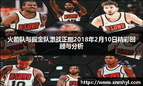 火箭队与掘金队激战正酣2018年2月10日精彩回顾与分析