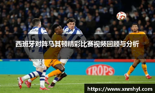 西班牙对阵马其顿精彩比赛视频回顾与分析