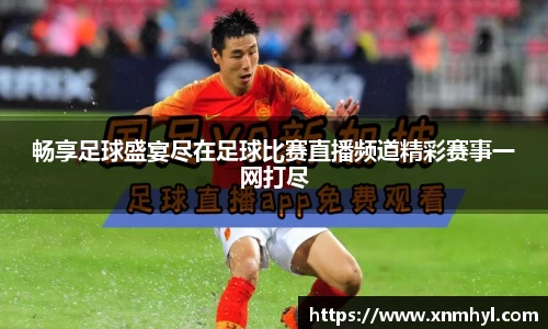 畅享足球盛宴尽在足球比赛直播频道精彩赛事一网打尽