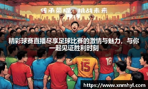 精彩球赛直播尽享足球比赛的激情与魅力，与你一起见证胜利时刻