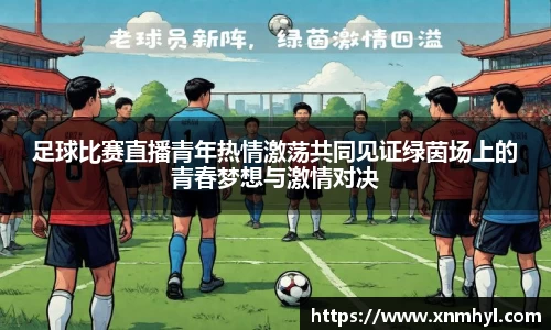 足球比赛直播青年热情激荡共同见证绿茵场上的青春梦想与激情对决