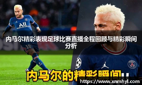 内马尔精彩表现足球比赛直播全程回顾与精彩瞬间分析