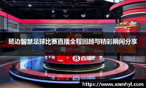 延边智慧足球比赛直播全程回顾与精彩瞬间分享