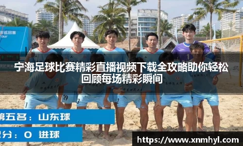 宁海足球比赛精彩直播视频下载全攻略助你轻松回顾每场精彩瞬间