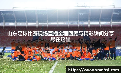 山东足球比赛现场直播全程回顾与精彩瞬间分享尽在这里