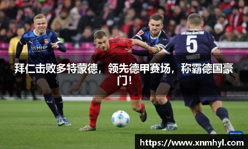 拜仁击败多特蒙德，领先德甲赛场，称霸德国豪门！