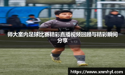 师大室内足球比赛精彩直播视频回顾与精彩瞬间分享
