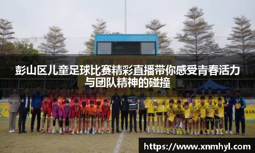 彭山区儿童足球比赛精彩直播带你感受青春活力与团队精神的碰撞