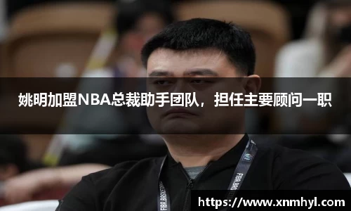 姚明加盟NBA总裁助手团队，担任主要顾问一职