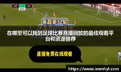 在哪里可以找到足球比赛直播回放的最佳观看平台和资源推荐