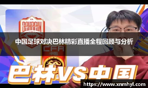 中国足球对决巴林精彩直播全程回顾与分析