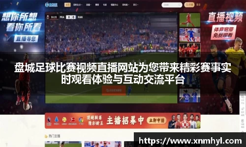 盘城足球比赛视频直播网站为您带来精彩赛事实时观看体验与互动交流平台