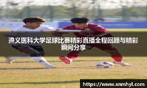 遵义医科大学足球比赛精彩直播全程回顾与精彩瞬间分享