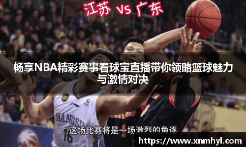 畅享NBA精彩赛事看球宝直播带你领略篮球魅力与激情对决