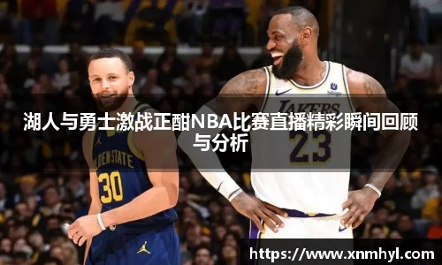 湖人与勇士激战正酣NBA比赛直播精彩瞬间回顾与分析