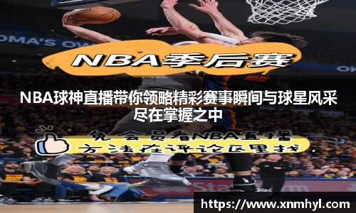 NBA球神直播带你领略精彩赛事瞬间与球星风采尽在掌握之中
