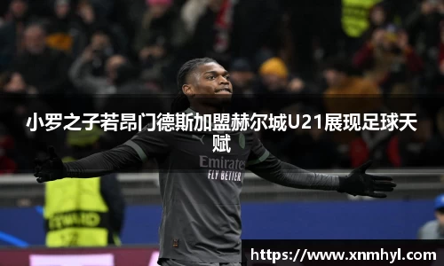 小罗之子若昂门德斯加盟赫尔城U21展现足球天赋