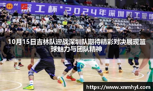 10月15日吉林队迎战深圳队期待精彩对决展现篮球魅力与团队精神