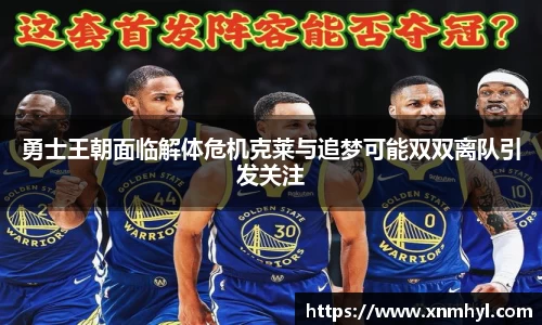 勇士王朝面临解体危机克莱与追梦可能双双离队引发关注