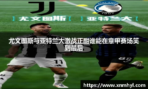 尤文图斯与亚特兰大激战正酣谁能在意甲赛场笑到最后