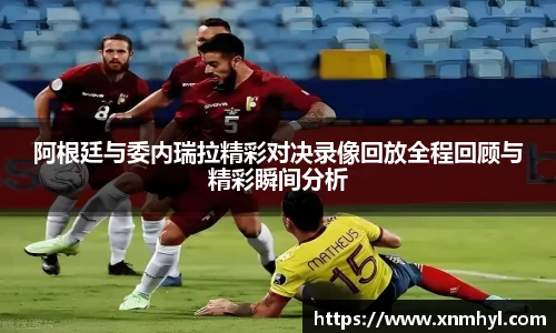 阿根廷与委内瑞拉精彩对决录像回放全程回顾与精彩瞬间分析