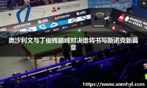 奥沙利文与丁俊辉巅峰对决谁将书写斯诺克新篇章