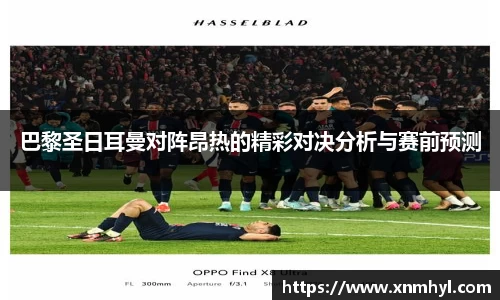 巴黎圣日耳曼对阵昂热的精彩对决分析与赛前预测