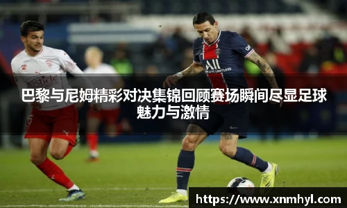 巴黎与尼姆精彩对决集锦回顾赛场瞬间尽显足球魅力与激情