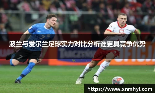 波兰与爱尔兰足球实力对比分析谁更具竞争优势