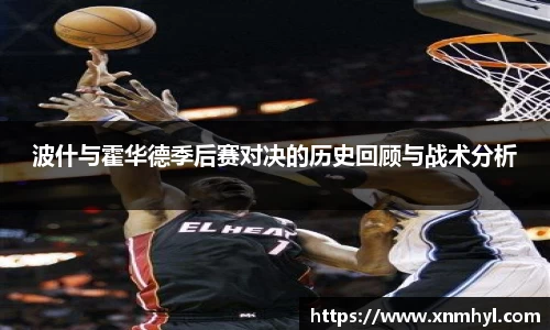 波什与霍华德季后赛对决的历史回顾与战术分析