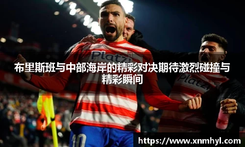 布里斯班与中部海岸的精彩对决期待激烈碰撞与精彩瞬间