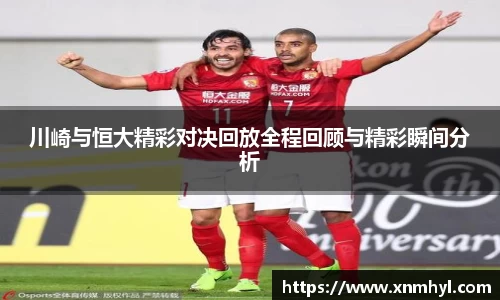 川崎与恒大精彩对决回放全程回顾与精彩瞬间分析