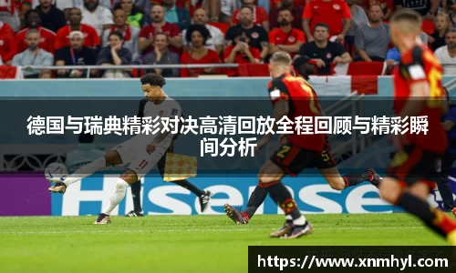 德国与瑞典精彩对决高清回放全程回顾与精彩瞬间分析