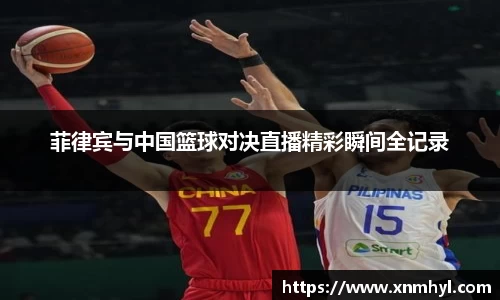 菲律宾与中国篮球对决直播精彩瞬间全记录