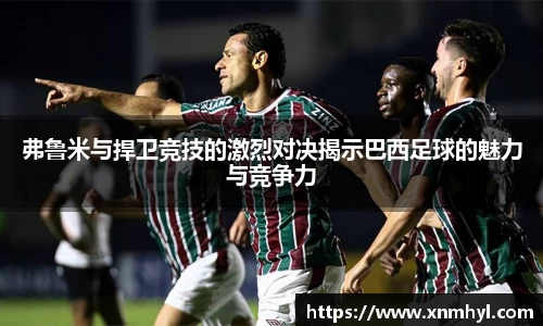 弗鲁米与捍卫竞技的激烈对决揭示巴西足球的魅力与竞争力