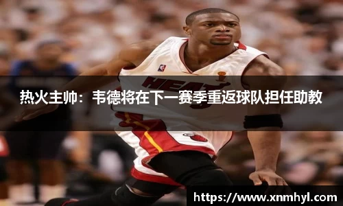 热火主帅：韦德将在下一赛季重返球队担任助教